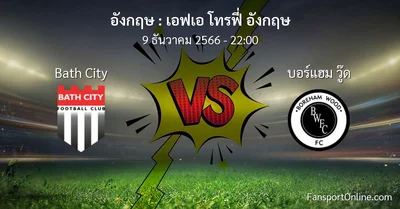 วิเคราะห์บอล เอฟเอ โทรฟี่ อังกฤษ ระหว่าง Bath City พบ บอร์แฮม วู๊ด (9 ธันวาคม 2566)