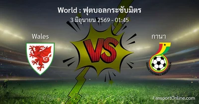 วิเคราะห์บอล ฟุตบอลกระชับมิตร ระหว่าง Wales พบ กานา (3 มิถุนายน 2569)