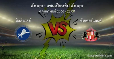 วิเคราะห์บอล แชมเปียนชิป อังกฤษ ระหว่าง มิลล์วอลล์ พบ ซันเดอร์แลนด์ (4 กุมภาพันธ์ 2566)