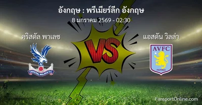วิเคราะห์บอล พรีเมียร์ลีก อังกฤษ ระหว่าง คริสตัล พาเลซ พบ แอสตัน วิลล่า (8 มกราคม 2569)