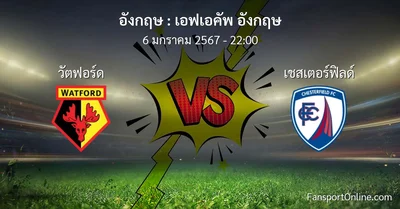 วิเคราะห์บอล เอฟเอคัพ อังกฤษ ระหว่าง วัตฟอร์ด พบ เชสเตอร์ฟิลด์ (6 มกราคม 2567)