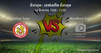 วิเคราะห์บอล เอฟเอคัพ อังกฤษ ระหว่าง Harlow Town พบ Woodford Town (16 สิงหาคม 2568)