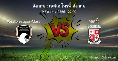 วิเคราะห์บอล เอฟเอ โทรฟี่ อังกฤษ ระหว่าง Weston-super-Mare พบ วอคกิ้ง (9 ธันวาคม 2566)
