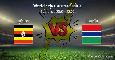 วิเคราะห์บอล ฟุตบอลกระชับมิตร ระหว่าง ยูกันดา พบ แกมเบีย (9 มิถุนายน 2568)