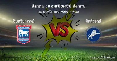 วิเคราะห์บอล แชมเปียนชิป อังกฤษ ระหว่าง อิปสวิช ทาวน์ พบ มิลล์วอลล์ (30 พฤศจิกายน 2566)