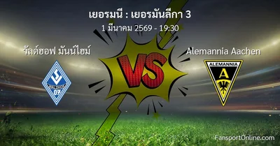 วิเคราะห์บอล เยอรมันลีกา 3 ระหว่าง วัลด์ฮอฟ มันน์ไฮม์ พบ Alemannia Aachen (1 มีนาคม 2569)