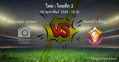 วิเคราะห์บอล ไทยลีก 2 ระหว่าง Sisaket United พบ หนองบัว พิชญ (18 กุมภาพันธ์ 2569)