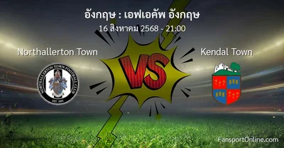 วิเคราะห์บอล เอฟเอคัพ อังกฤษ ระหว่าง Northallerton Town พบ Kendal Town (16 สิงหาคม 2568)