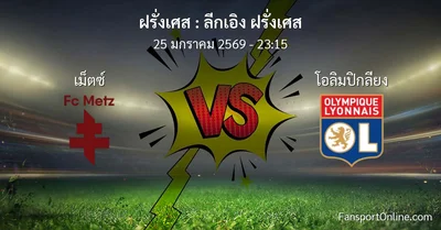 วิเคราะห์บอล ลีกเอิง ฝรั่งเศส ระหว่าง เม็ตซ์  พบ โอลิมปิกลียง (25 มกราคม 2569)