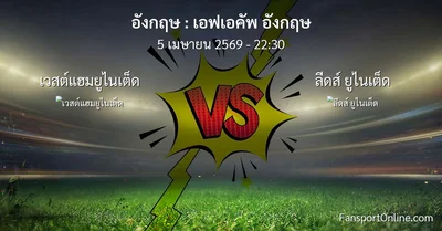 วิเคราะห์บอล เอฟเอคัพ อังกฤษ ระหว่าง เวสต์แฮมยูไนเต็ด พบ ลีดส์ ยูไนเต็ด (5 เมษายน 2569)