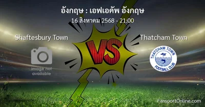 วิเคราะห์บอล เอฟเอคัพ อังกฤษ ระหว่าง Shaftesbury Town พบ Thatcham Town (16 สิงหาคม 2568)