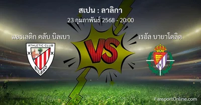 วิเคราะห์บอล ลาลิกา ระหว่าง แอธเลติก คลับ บิลเบา พบ เรอัล บายาโดลิด (23 กุมภาพันธ์ 2568)