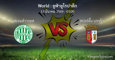 วิเคราะห์บอล ยูฟ่ายูโรปาลีก ระหว่าง เฟเรนซ์วารอส พบ สปอร์ติ้ง บราก้า (13 มีนาคม 2569)
