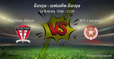 วิเคราะห์บอล เอฟเอคัพ อังกฤษ ระหว่าง Witton Albion พบ AFC Liverpool (16 สิงหาคม 2568)