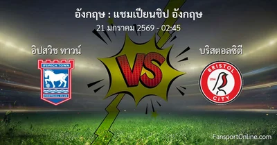 วิเคราะห์บอล แชมเปียนชิป อังกฤษ ระหว่าง อิปสวิช ทาวน์ พบ บริสตอลซิตี (21 มกราคม 2569)