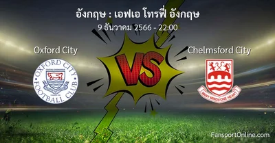วิเคราะห์บอล เอฟเอ โทรฟี่ อังกฤษ ระหว่าง Oxford City พบ Chelmsford City (9 ธันวาคม 2566)