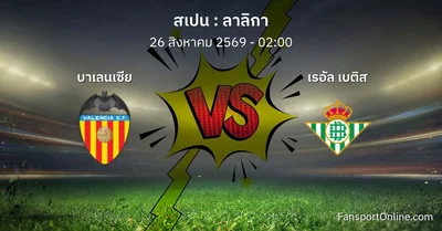 วิเคราะห์บอล ลาลิกา ระหว่าง บาเลนเซีย พบ เรอัล เบติส (26 สิงหาคม 2569)