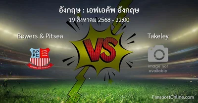 วิเคราะห์บอล เอฟเอคัพ อังกฤษ ระหว่าง Bowers & Pitsea พบ Takeley (19 สิงหาคม 2568)