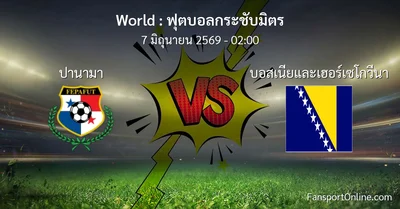 วิเคราะห์บอล ฟุตบอลกระชับมิตร ระหว่าง ปานามา พบ บอสเนียและเฮอร์เซโกวีนา (7 มิถุนายน 2569)