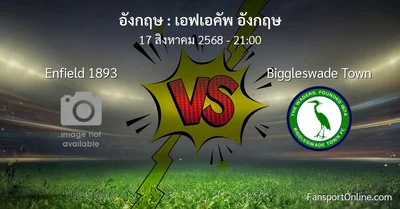 วิเคราะห์บอล เอฟเอคัพ อังกฤษ ระหว่าง Enfield 1893 พบ Biggleswade Town (17 สิงหาคม 2568)