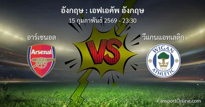 วิเคราะห์บอล เอฟเอคัพ อังกฤษ ระหว่าง อาร์เซนอล พบ วีแกนแอทเลติก (15 กุมภาพันธ์ 2569)