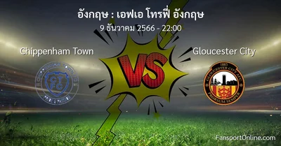 วิเคราะห์บอล เอฟเอ โทรฟี่ อังกฤษ ระหว่าง Chippenham Town พบ Gloucester City (9 ธันวาคม 2566)