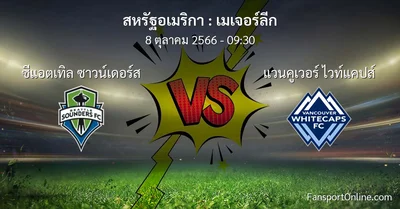 วิเคราะห์บอล เมเจอร์ลีก ระหว่าง ซีแอตเทิล ซาวน์เดอร์ส พบ แวนคูเวอร์ ไวท์แคปส์ (8 ตุลาคม 2566)