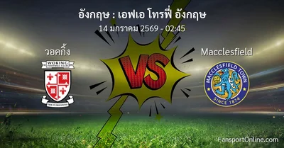 วิเคราะห์บอล เอฟเอ โทรฟี่ อังกฤษ ระหว่าง วอคกิ้ง พบ Macclesfield (14 มกราคม 2569)