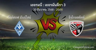 วิเคราะห์บอล เยอรมันลีกา 3 ระหว่าง วัลด์ฮอฟ มันน์ไฮม์ พบ อิงโกลสตัดท์ (20 ธันวาคม 2568)