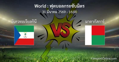 วิเคราะห์บอล ฟุตบอลกระชับมิตร ระหว่าง อิเควทอเรียลกินี พบ มาดากัสการ์ (31 มีนาคม 2569)