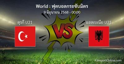 วิเคราะห์บอล ฟุตบอลกระชับมิตร ระหว่าง ตุรกี U21 พบ แอลเบเนีย U21 (9 มิถุนายน 2568)