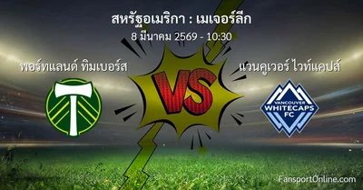 วิเคราะห์บอล เมเจอร์ลีก ระหว่าง พอร์ทแลนด์ ทิมเบอร์ส พบ แวนคูเวอร์ ไวท์แคปส์ (8 มีนาคม 2569)