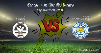 วิเคราะห์บอล แชมเปียนชิป อังกฤษ ระหว่าง สวอนซี พบ เลสเตอร์ ซิตี้ (4 ตุลาคม 2568)