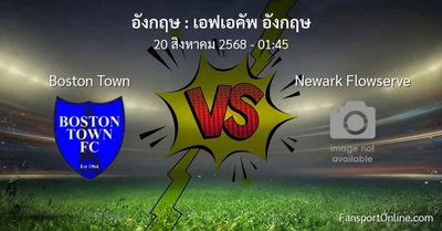 วิเคราะห์บอล เอฟเอคัพ อังกฤษ ระหว่าง Boston Town พบ Newark Flowserve (20 สิงหาคม 2568)