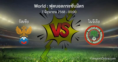 วิเคราะห์บอล ฟุตบอลกระชับมิตร ระหว่าง รัสเซีย พบ ไนจีเรีย (7 มิถุนายน 2568)