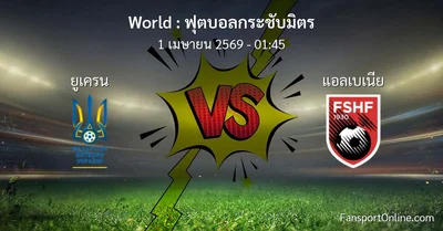 วิเคราะห์บอล ฟุตบอลกระชับมิตร ระหว่าง ยูเครน พบ แอลเบเนีย (1 เมษายน 2569)
