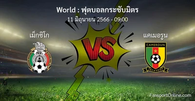 วิเคราะห์บอล ฟุตบอลกระชับมิตร ระหว่าง เม็กซิโก พบ แคเมอรูน (11 มิถุนายน 2566)