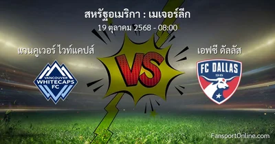 วิเคราะห์บอล เมเจอร์ลีก ระหว่าง แวนคูเวอร์ ไวท์แคปส์ พบ เอฟซี ดัลลัส (19 ตุลาคม 2568)