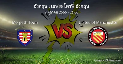 วิเคราะห์บอล เอฟเอ โทรฟี่ อังกฤษ ระหว่าง Morpeth Town พบ United of Manchester (7 ตุลาคม 2566)