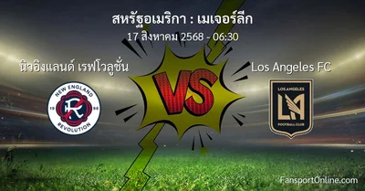 วิเคราะห์บอล เมเจอร์ลีก ระหว่าง นิวอิงแลนด์ เรฟโวลูชั่น พบ Los Angeles FC (17 สิงหาคม 2568)