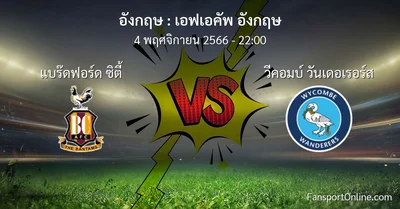 วิเคราะห์บอล เอฟเอคัพ อังกฤษ ระหว่าง แบร๊ดฟอร์ด ซิตี้ พบ วีคอมบ์ วันเดอเรอร์ส (4 พฤศจิกายน 2566)