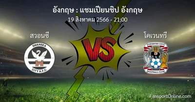 วิเคราะห์บอล แชมเปียนชิป อังกฤษ ระหว่าง สวอนซี พบ โคเวนทรี (19 สิงหาคม 2566)