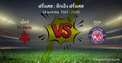 วิเคราะห์บอล ลีกเอิง ฝรั่งเศส ระหว่าง เม็ตซ์  พบ ตูลูส (14 มกราคม 2567)