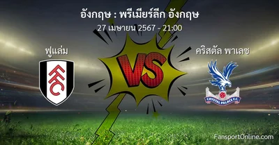 วิเคราะห์บอล พรีเมียร์ลีก อังกฤษ ระหว่าง ฟูแล่ม พบ คริสตัล พาเลซ (27 เมษายน 2567)