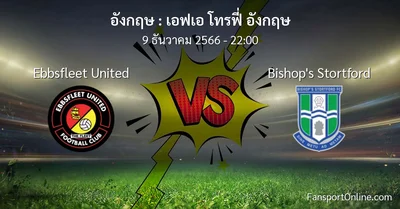 วิเคราะห์บอล เอฟเอ โทรฟี่ อังกฤษ ระหว่าง Ebbsfleet United พบ Bishop's Stortford (9 ธันวาคม 2566)