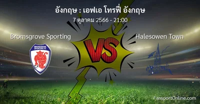 วิเคราะห์บอล เอฟเอ โทรฟี่ อังกฤษ ระหว่าง Bromsgrove Sporting พบ Halesowen Town (7 ตุลาคม 2566)