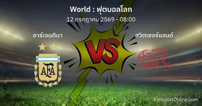 วิเคราะห์บอล ฟุตบอลโลก ระหว่าง อาร์เจนตินา พบ สวิตเซอร์แลนด์ (12 กรกฎาคม 2569)