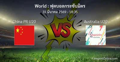วิเคราะห์บอล ฟุตบอลกระชับมิตร ระหว่าง China PR U20 พบ Australia U20 (31 มีนาคม 2569)