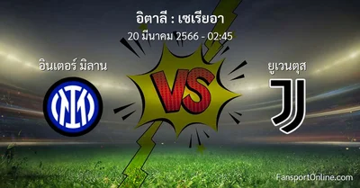 วิเคราะห์บอล เซเรียอา ระหว่าง อินเตอร์ มิลาน พบ ยูเวนตุส (20 มีนาคม 2566)