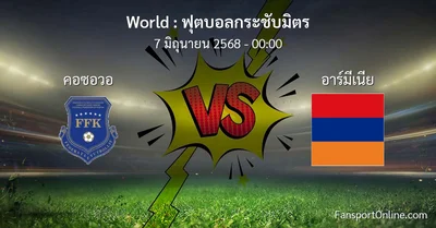 วิเคราะห์บอล ฟุตบอลกระชับมิตร ระหว่าง คอซอวอ พบ อาร์มีเนีย (7 มิถุนายน 2568)
